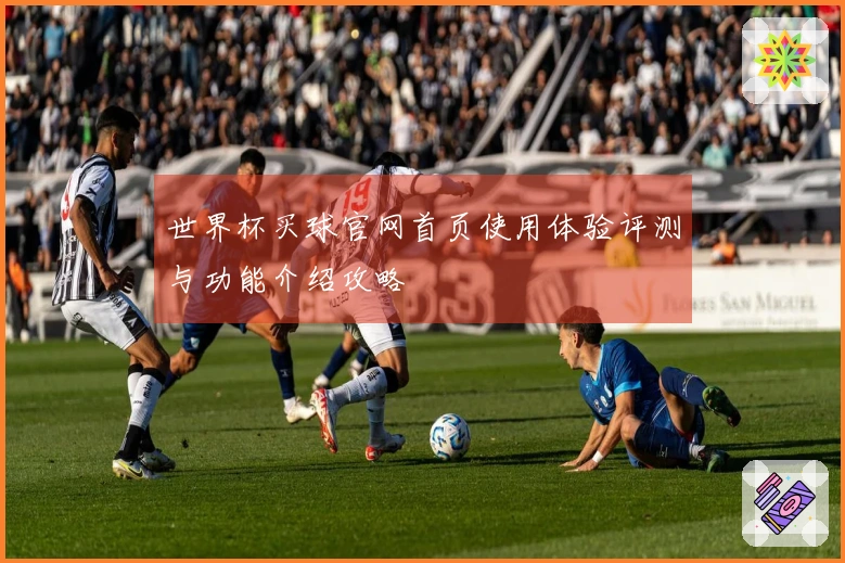 世界杯买球官网首页使用体验评测与功能介绍攻略
