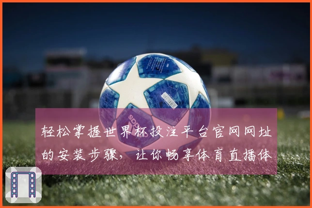 轻松掌握世界杯投注平台官网网址的安装步骤，让你畅享体育直播体验