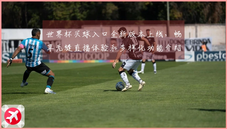 世界杯买球入口全新版本上线，畅享无缝直播体验和多样化功能介绍