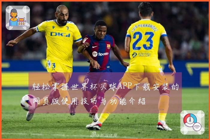 轻松掌握世界杯买球APP下载安装的网页版使用技巧与功能介绍