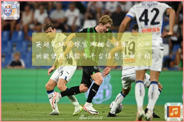 英超足球买球官网综合评测：入口功能使用体验与平台信息全面介绍