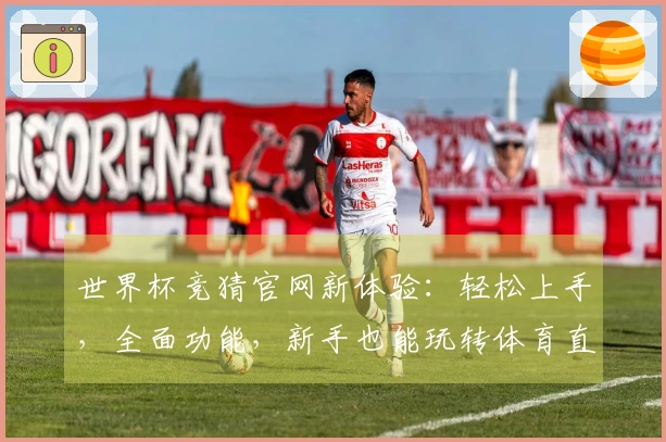 世界杯竞猜官网新体验：轻松上手，全面功能，新手也能玩转体育直播