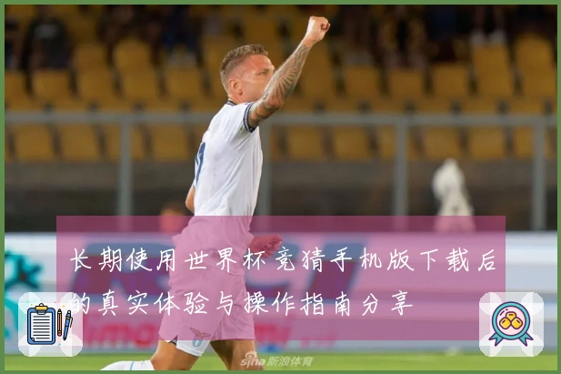 长期使用世界杯竞猜手机版下载后的真实体验与操作指南分享