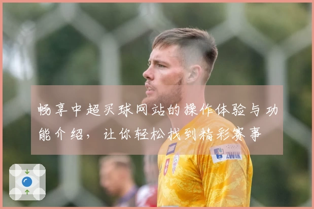 畅享中超买球网站的操作体验与功能介绍，让你轻松找到精彩赛事