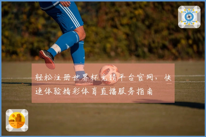 轻松注册世界杯竞猜平台官网，快速体验精彩体育直播服务指南