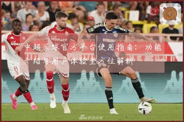 中超买球官方平台使用指南：功能介绍与用户体验全方位解析