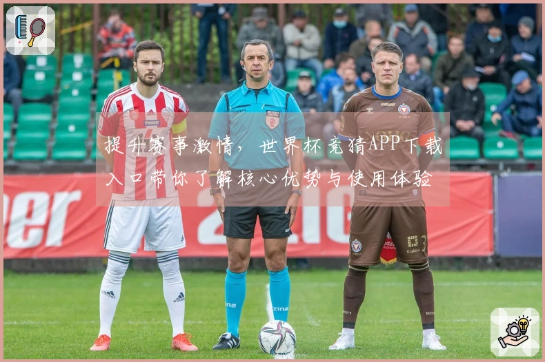 提升赛事激情，世界杯竞猜APP下载入口带你了解核心优势与使用体验