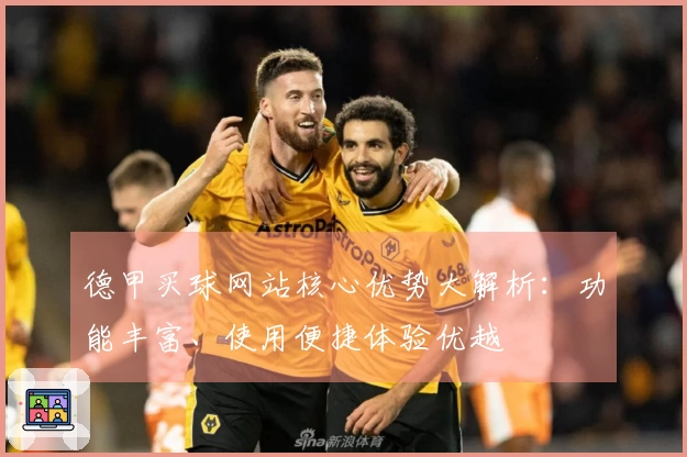 德甲买球网站核心优势大解析：功能丰富、使用便捷体验优越