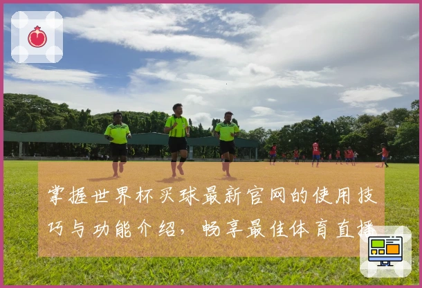 掌握世界杯买球最新官网的使用技巧与功能介绍，畅享最佳体育直播体验