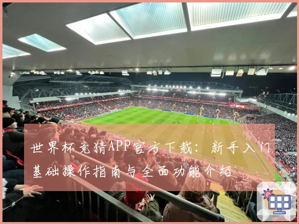 世界杯竞猜APP官方下载：新手入门基础操作指南与全面功能介绍
