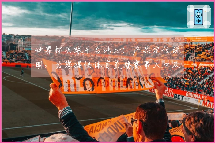 世界杯买球平台地址：产品定位说明，为您提供体育直播赛事入口及使用指南