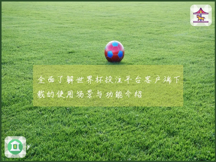 全面了解世界杯投注平台客户端下载的使用场景与功能介绍