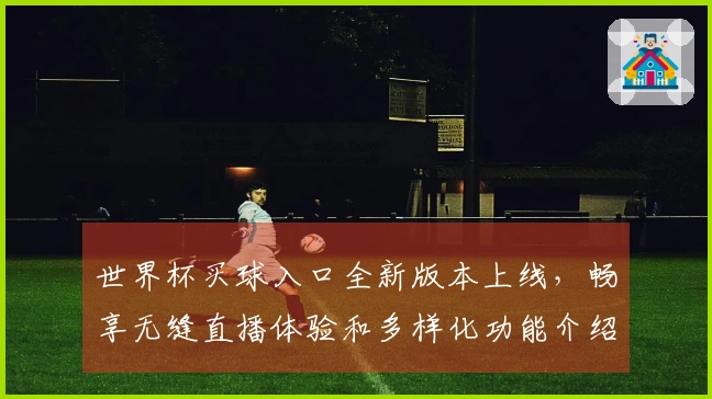 世界杯买球入口全新版本上线，畅享无缝直播体验和多样化功能介绍