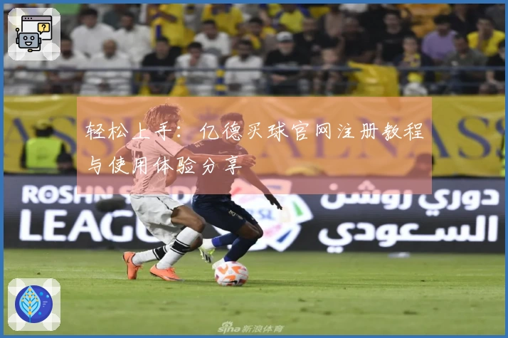 轻松上手：亿德买球官网注册教程与使用体验分享