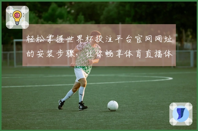 轻松掌握世界杯投注平台官网网址的安装步骤，让你畅享体育直播体验