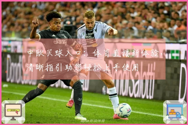 中欧买球入口：体育直播新体验，清晰指引助您轻松上手使用
