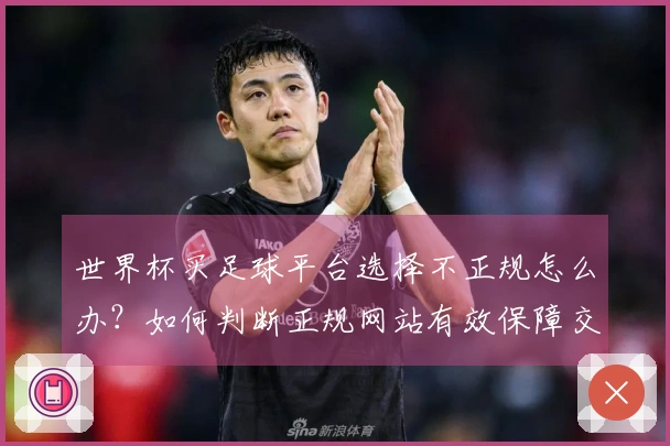 世界杯买足球平台选择不正规怎么办？如何判断正规网站有效保障交易