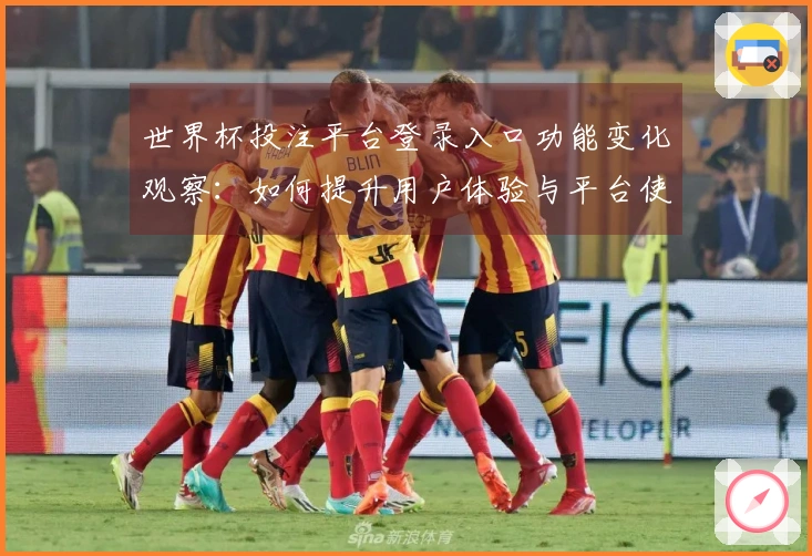 世界杯投注平台登录入口功能变化观察：如何提升用户体验与平台使用效率