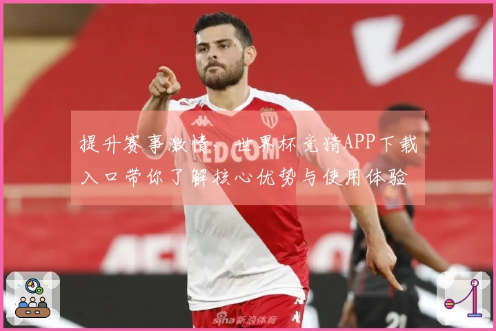 提升赛事激情，世界杯竞猜APP下载入口带你了解核心优势与使用体验
