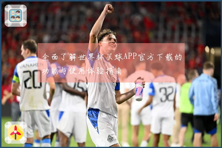 全面了解世界杯买球APP官方下载的功能与使用体验指南