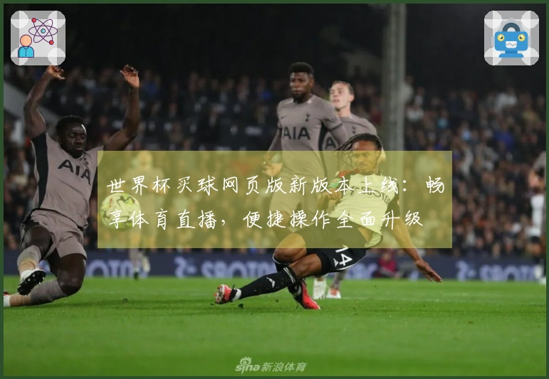 世界杯买球网页版新版本上线：畅享体育直播，便捷操作全面升级