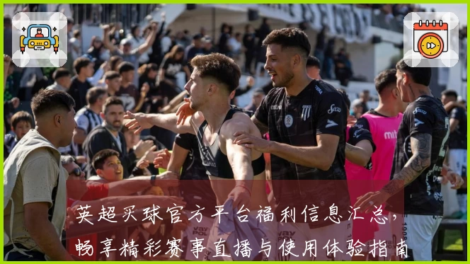 英超买球官方平台福利信息汇总，畅享精彩赛事直播与使用体验指南