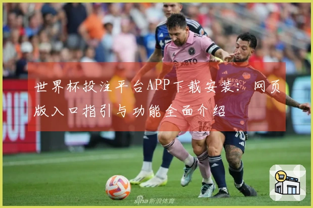 世界杯投注平台APP下载安装：网页版入口指引与功能全面介绍